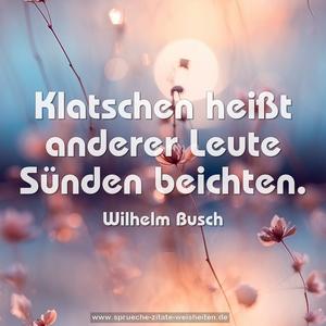 Klatschen heißt
anderer Leute Sünden beichten.