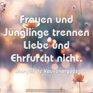 Frauen und Jünglinge trennen Liebe und Ehrfurcht nicht. 