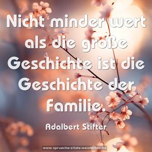 Nicht minder wert als die große Geschichte
ist die Geschichte der Familie.