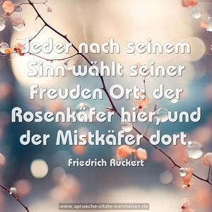 Jeder nach seinem Sinn wählt seiner Freuden Ort:
der Rosenkäfer hier, und der Mistkäfer dort.