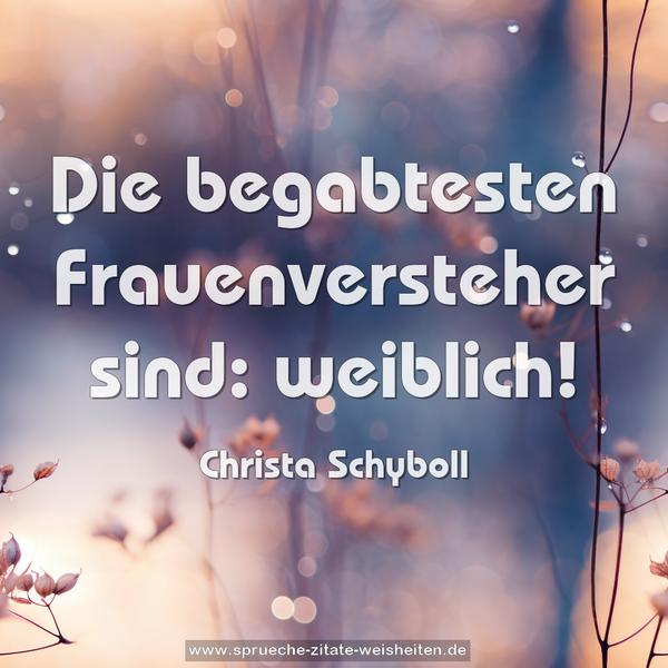 Die begabtesten Frauenversteher sind:
weiblich!