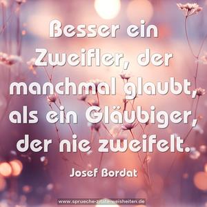 Besser ein Zweifler, der manchmal glaubt,
als ein Gläubiger, der nie zweifelt.