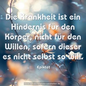 Die Krankheit ist ein Hindernis für den Körper,
nicht für den Willen,
sofern dieser es nicht selbst so will.