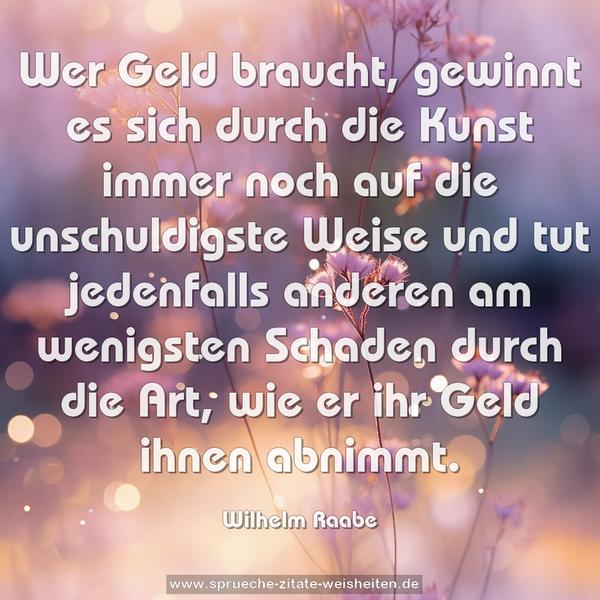 Wer Geld braucht, gewinnt es sich durch die Kunst immer noch auf die unschuldigste Weise und tut jedenfalls anderen am wenigsten Schaden durch die Art, wie er ihr Geld ihnen abnimmt.