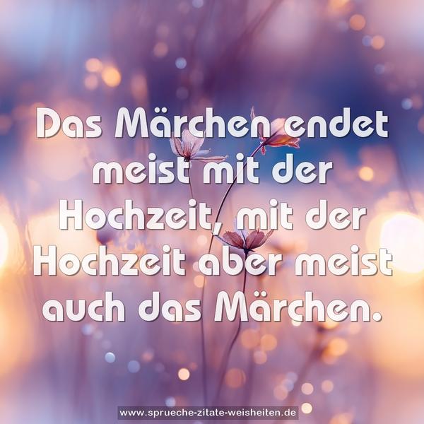 Das Märchen endet meist mit der Hochzeit,
mit der Hochzeit aber meist auch das Märchen.