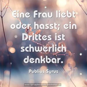 Eine Frau liebt oder hasst;
ein Drittes ist schwerlich denkbar.