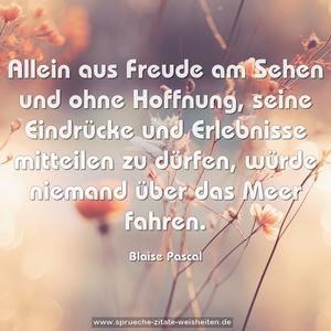 Allein aus Freude am Sehen
und ohne Hoffnung, seine Eindrücke und Erlebnisse
mitteilen zu dürfen, würde niemand über das Meer fahren.