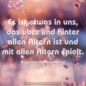 Es ist etwas in uns,
das über und hinter allen Altern ist
und mit allen Altern spielt.