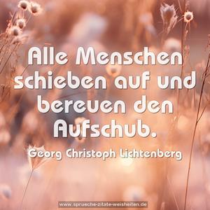 Alle Menschen schieben auf
und bereuen den Aufschub.