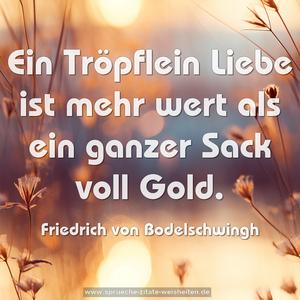 Ein Tröpflein Liebe ist mehr wert
als ein ganzer Sack voll Gold.