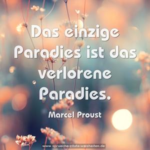 Das einzige Paradies ist das verlorene Paradies.
