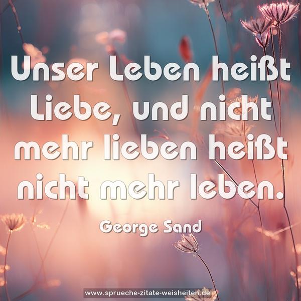 Unser Leben heißt Liebe,
und nicht mehr lieben heißt nicht mehr leben.