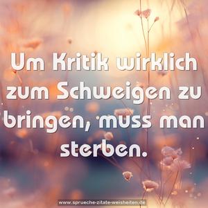 Um Kritik wirklich zum Schweigen zu bringen, muss man sterben.
