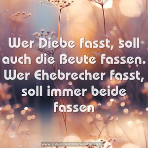 Wer Diebe fasst, soll auch die Beute fassen.
Wer Ehebrecher fasst, soll immer beide fassen