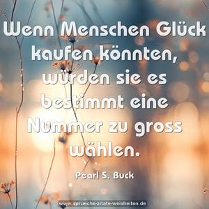 Wenn Menschen Glück kaufen könnten,
würden sie es bestimmt eine Nummer zu gross wählen. 