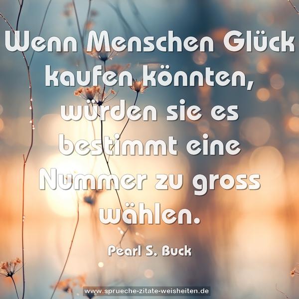 Wenn Menschen Glück kaufen könnten,
würden sie es bestimmt eine Nummer zu gross wählen.