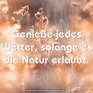 Genieße jedes Wetter, solange es die Natur erlaubt.