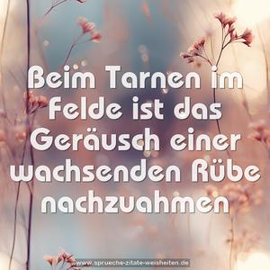 Beim Tarnen im Felde ist das Geräusch 
einer wachsenden Rübe nachzuahmen