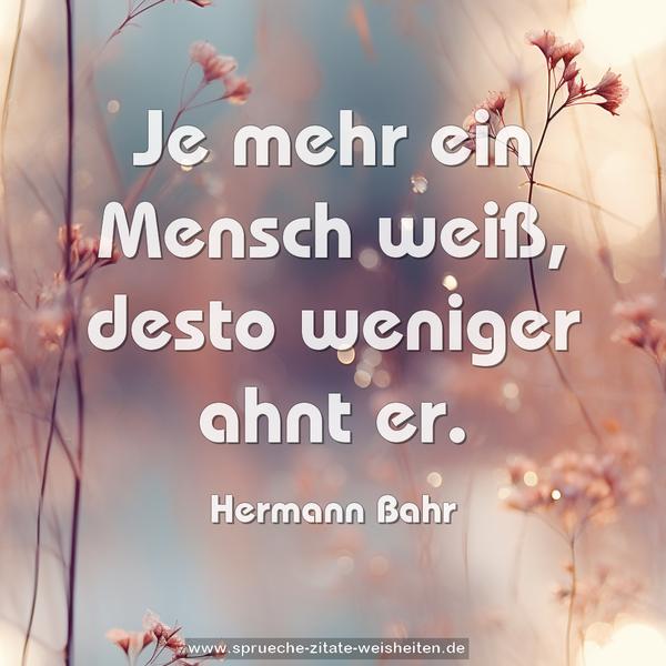 Je mehr ein Mensch weiß, desto weniger ahnt er.