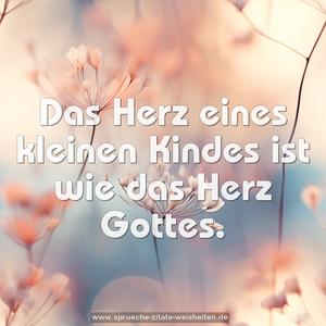 Das Herz eines kleinen Kindes 
ist wie das Herz Gottes.