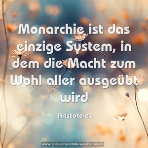 Monarchie ist das einzige System,
in dem die Macht zum Wohl aller ausgeübt wird