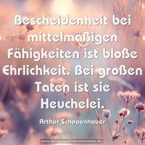 Bescheidenheit bei mittelmäßigen Fähigkeiten ist bloße Ehrlichkeit. Bei großen Taten ist sie Heuchelei.