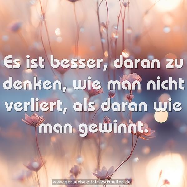 Es ist besser, daran zu denken, wie man nicht verliert,
als daran wie man gewinnt.