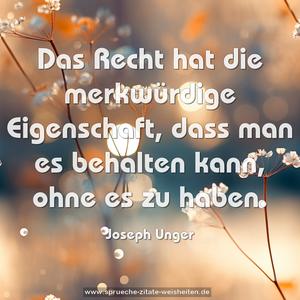 Das Recht hat die merkwürdige Eigenschaft, 
dass man es behalten kann, ohne es zu haben.