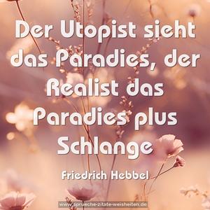 Der Utopist sieht das Paradies,
der Realist das Paradies plus Schlange