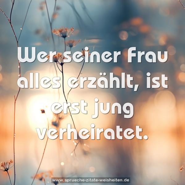 Wer seiner Frau alles erzählt,
ist erst jung verheiratet.