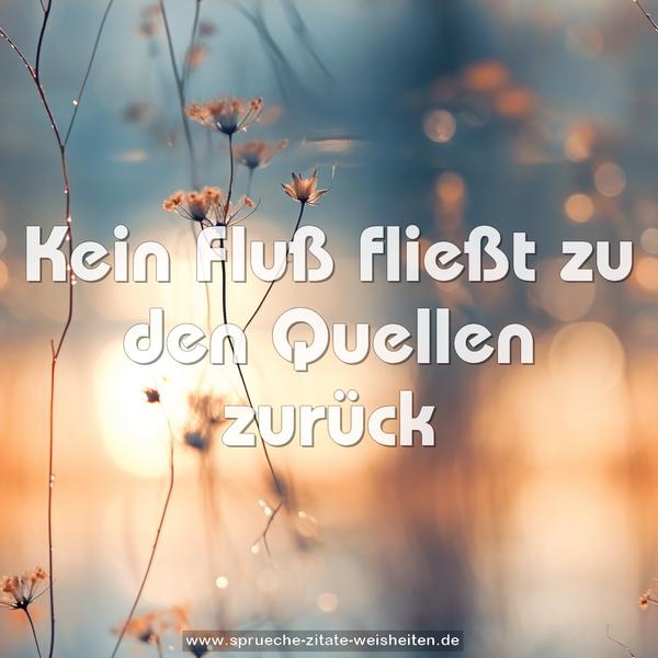 Kein Fluß fließt zu den Quellen zurück