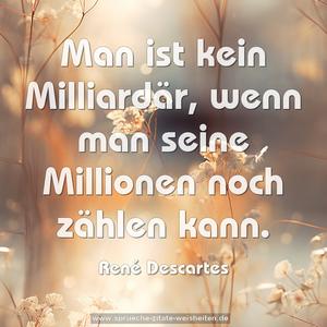Man ist kein Milliardär,
wenn man seine Millionen noch zählen kann.