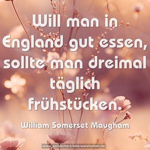 Will man in England gut essen,
sollte man dreimal täglich frühstücken.
