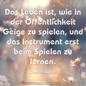 Das Leben ist, wie in der Öffentlichkeit Geige zu spielen,
und das Instrument erst beim Spielen zu lernen.