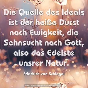 Die Quelle des Ideals ist der heiße Durst nach Ewigkeit,
die Sehnsucht nach Gott, also das Edelste unsrer Natur.