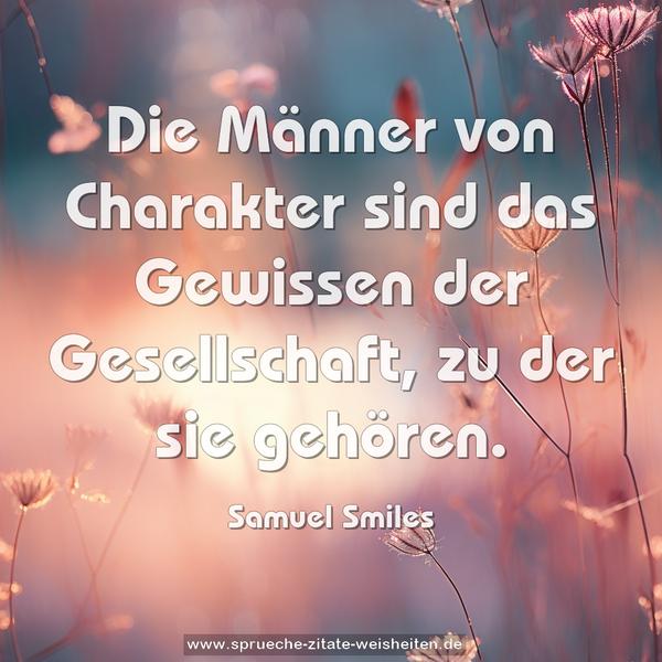 Die Männer von Charakter sind das Gewissen der Gesellschaft, zu der sie gehören.
