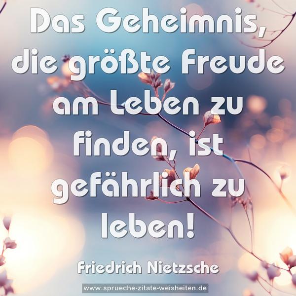 Das Geheimnis, die größte Freude am Leben zu finden,
ist gefährlich zu leben!