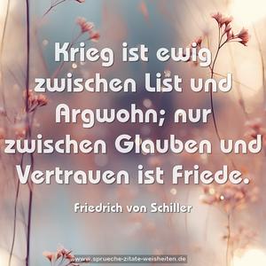 Krieg ist ewig zwischen List und Argwohn;
nur zwischen Glauben und Vertrauen ist Friede. 