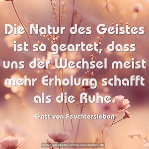 Die Natur des Geistes ist so geartet,
dass uns der Wechsel meist mehr Erholung schafft als die Ruhe. 