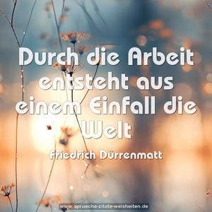 Durch die Arbeit entsteht aus einem Einfall die Welt