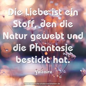 Die Liebe ist ein Stoff, den die Natur gewebt
und die Phantasie bestickt hat.