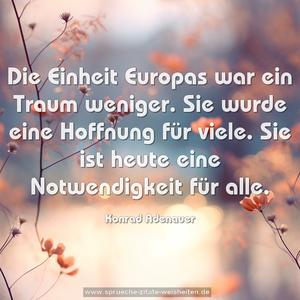 Die Einheit Europas war ein Traum weniger.
Sie wurde eine Hoffnung für viele.
Sie ist heute eine Notwendigkeit für alle.