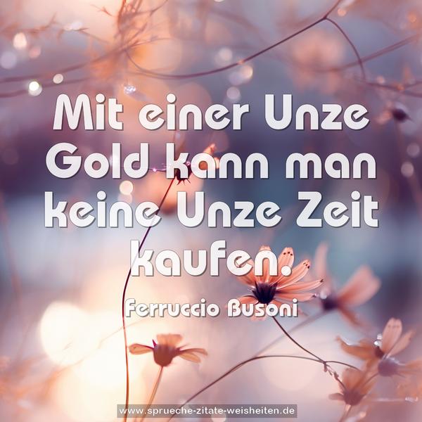 Mit einer Unze Gold kann man keine Unze Zeit kaufen.