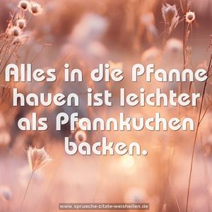 Alles in die Pfanne hauen
ist leichter als Pfannkuchen backen. 