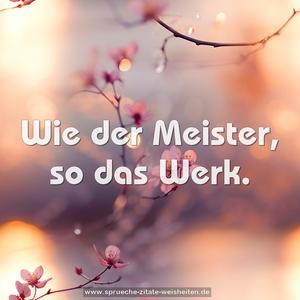 Wie der Meister, so das Werk.