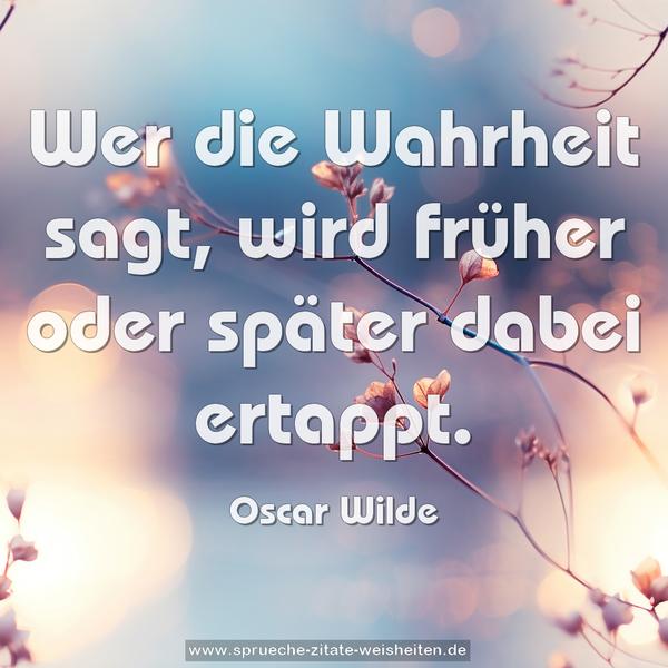 Wer die Wahrheit sagt, wird früher oder später dabei ertappt.
