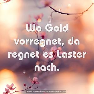 Wo Gold vorregnet, da regnet es Laster nach.