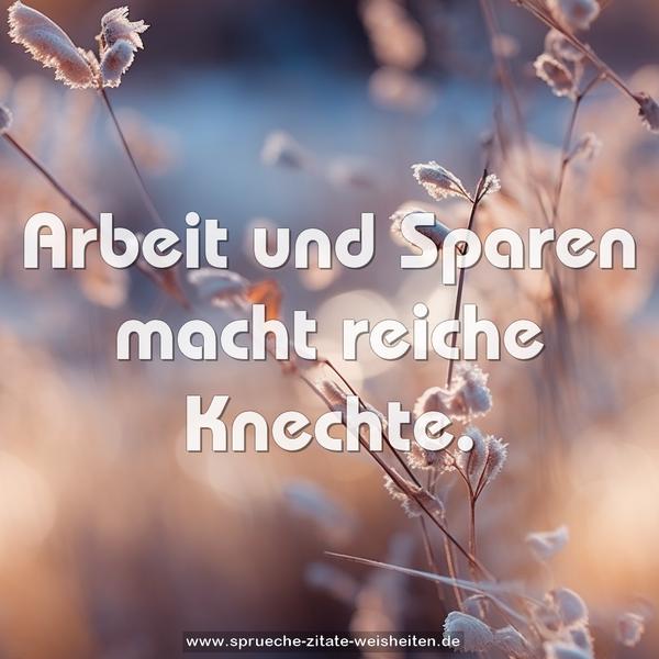 Arbeit und Sparen macht reiche Knechte.