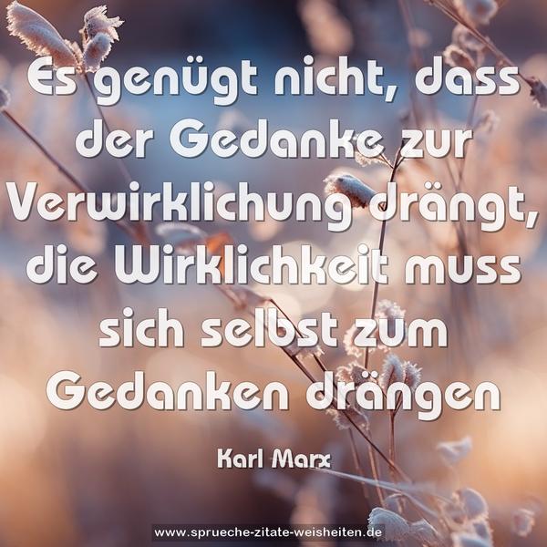 Es genügt nicht, dass der Gedanke zur Verwirklichung drängt, die Wirklichkeit muss sich selbst zum Gedanken drängen