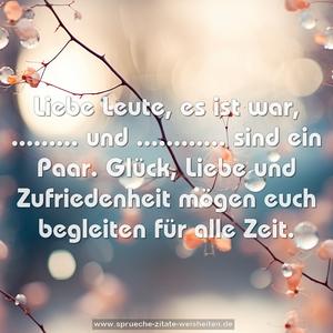 Liebe Leute, es ist war,
......... und ............ sind ein Paar.
Glück, Liebe und Zufriedenheit
mögen euch begleiten für alle Zeit.